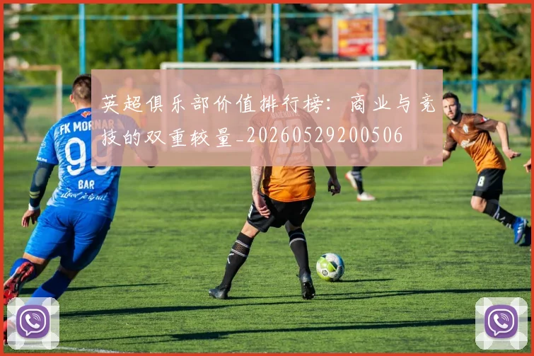 英超俱乐部价值排行榜：商业与竞技的双重较量_20260529200506