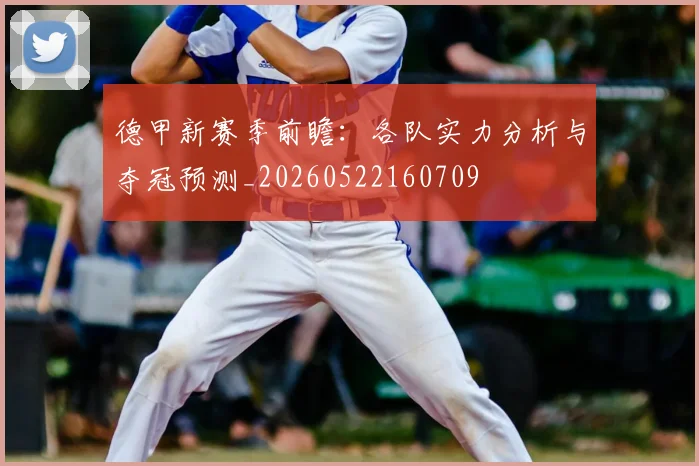 德甲新赛季前瞻：各队实力分析与夺冠预测_20260522160709
