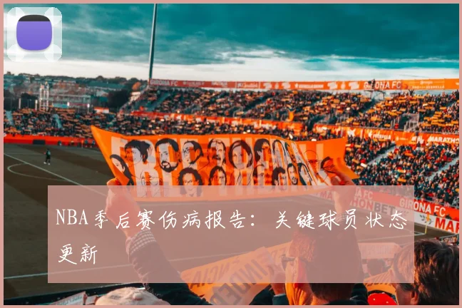 NBA季后赛伤病报告:关键球员状态更新