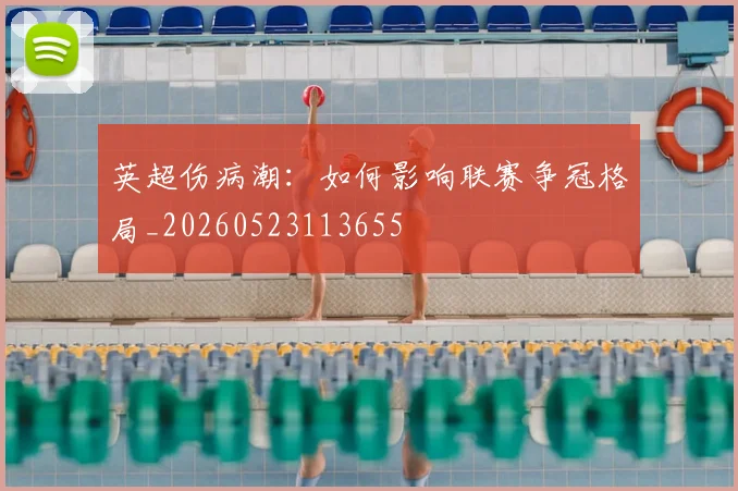 英超伤病潮：如何影响联赛争冠格局_20260523113655