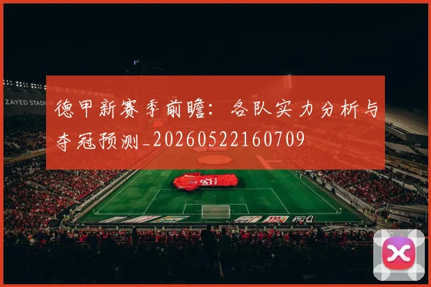 德甲新赛季前瞻：各队实力分析与夺冠预测_20260522160709
