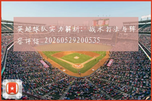 英超球队实力解析:战术打法与阵容评估_20260529200535