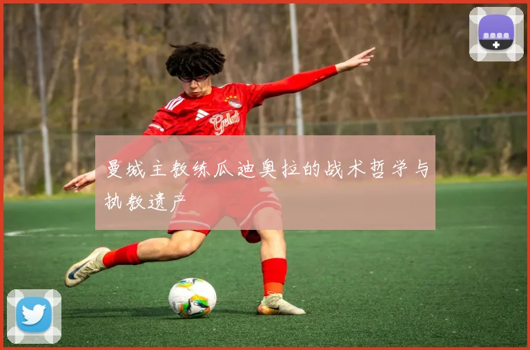 曼城主教练瓜迪奥拉的战术哲学与执教遗产
