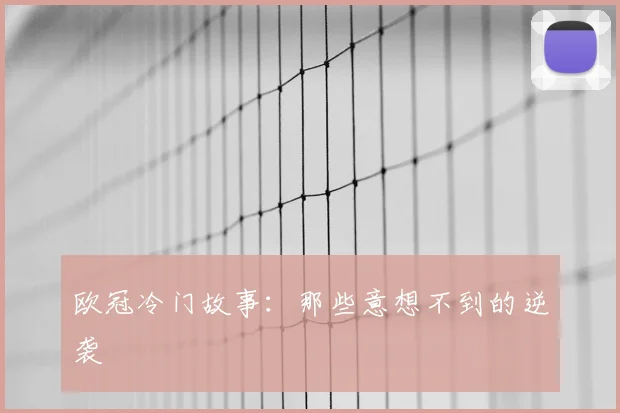 欧冠冷门故事：那些意想不到的逆袭