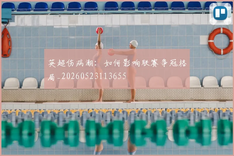 英超伤病潮：如何影响联赛争冠格局_20260523113655