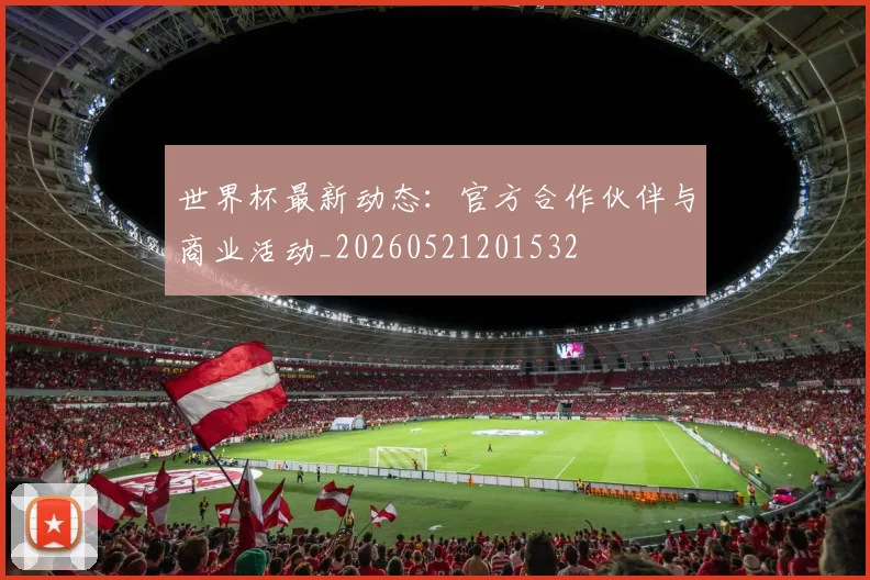 世界杯最新动态:官方合作伙伴与商业活动_20260521201532
