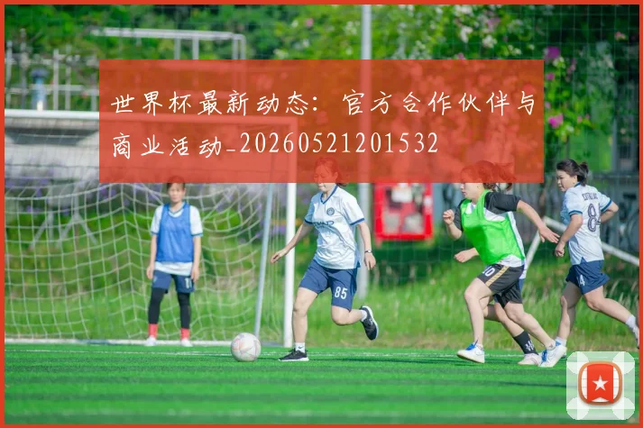 世界杯最新动态:官方合作伙伴与商业活动_20260521201532