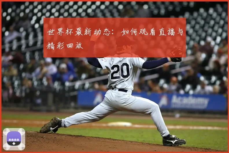 世界杯最新动态:如何观看直播与精彩回放