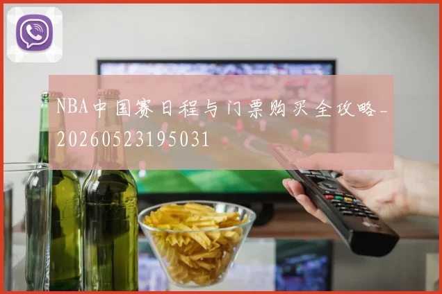 NBA中国赛日程与门票购买全攻略_20260523195031