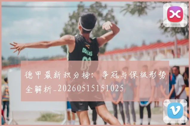 德甲最新积分榜：争冠与保级形势全解析_20260515151025