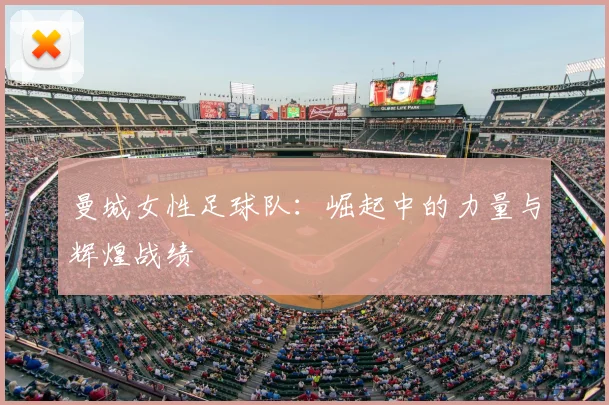 曼城女性足球队:崛起中的力量与辉煌战绩